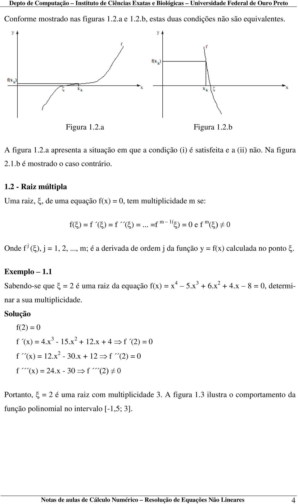 .., m; é a derivada de ordem j da função y = f(x) calculada no ponto. Exemplo 1.1 Sabendo-se que = 2 é uma raiz da equação f(x) = x 4 5.x 3 + 6.x 2 + 4.x 8 = 0, determinar a sua multiplicidade.