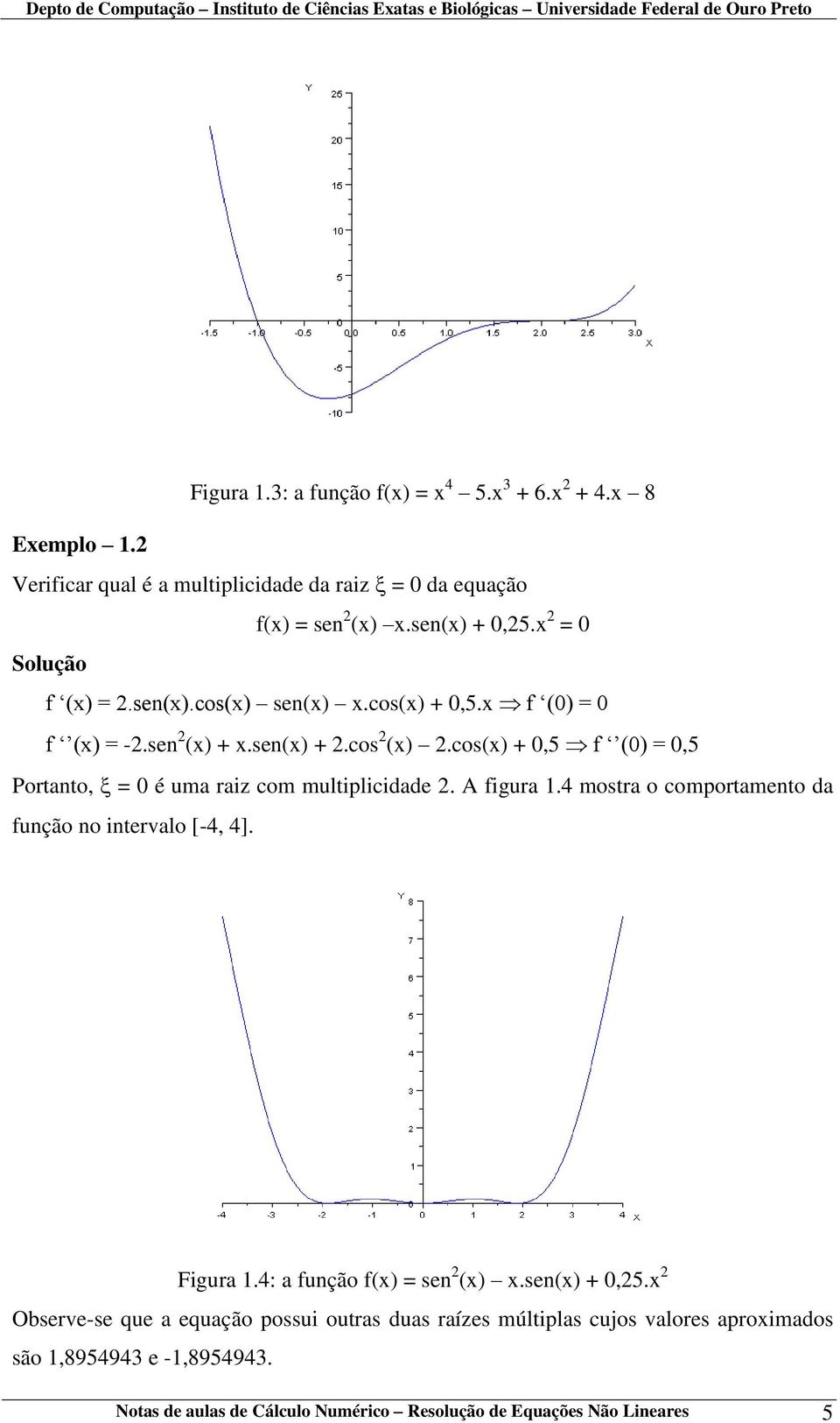 cos(x) + 0,5 f (0) = 0,5 Portanto, = 0 é uma raiz com multiplicidade 2. A figura 1.4 mostra o comportamento da função no intervalo [-4, 4]. Figura 1.