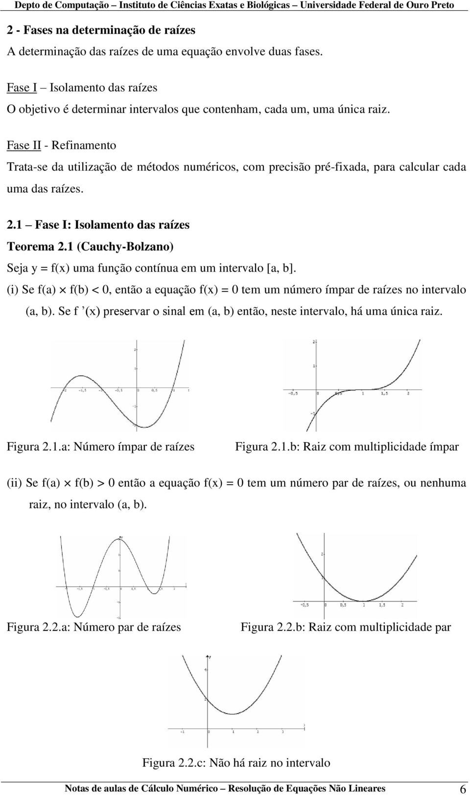 1 (Cauchy-Bolzano) Seja y = f(x) uma função contínua em um intervalo [a, b]. (i) Se f(a) f(b) < 0, então a equação f(x) = 0 tem um número ímpar de raízes no intervalo (a, b).