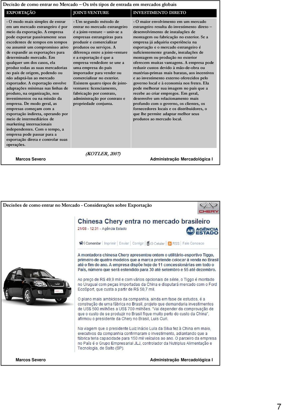 Em qualquer um dos casos, ela produz todas as suas mercadorias no país de origem, podendo ou não adaptá-las ao mercado exportador.