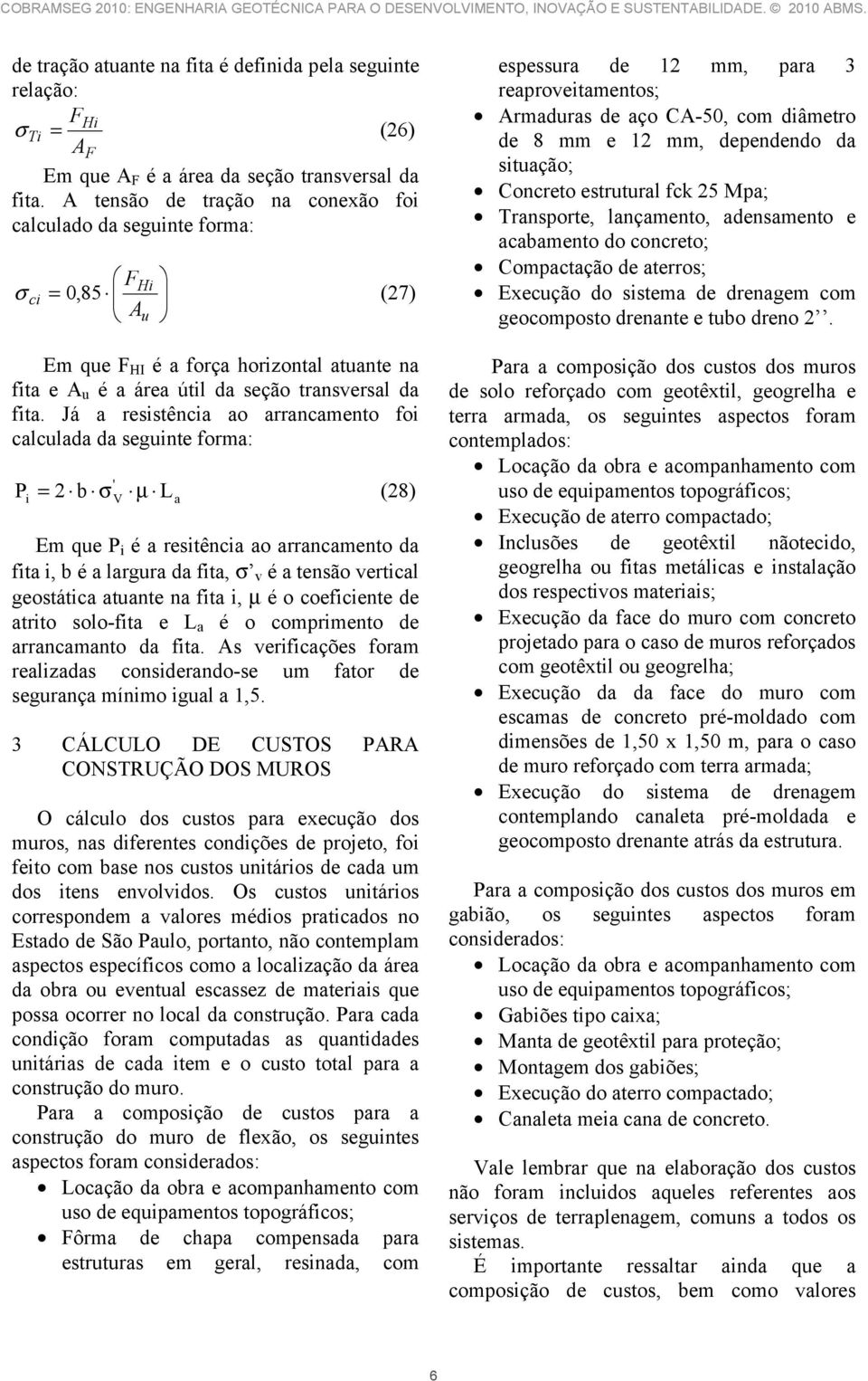 Já a resistência ao arrancamento foi calculada da seguinte forma: P = 2 b σ µ L (28) i ' V a Em que P i é a resitência ao arrancamento da fita i, b é a largura da fita, σ v é a tensão vertical