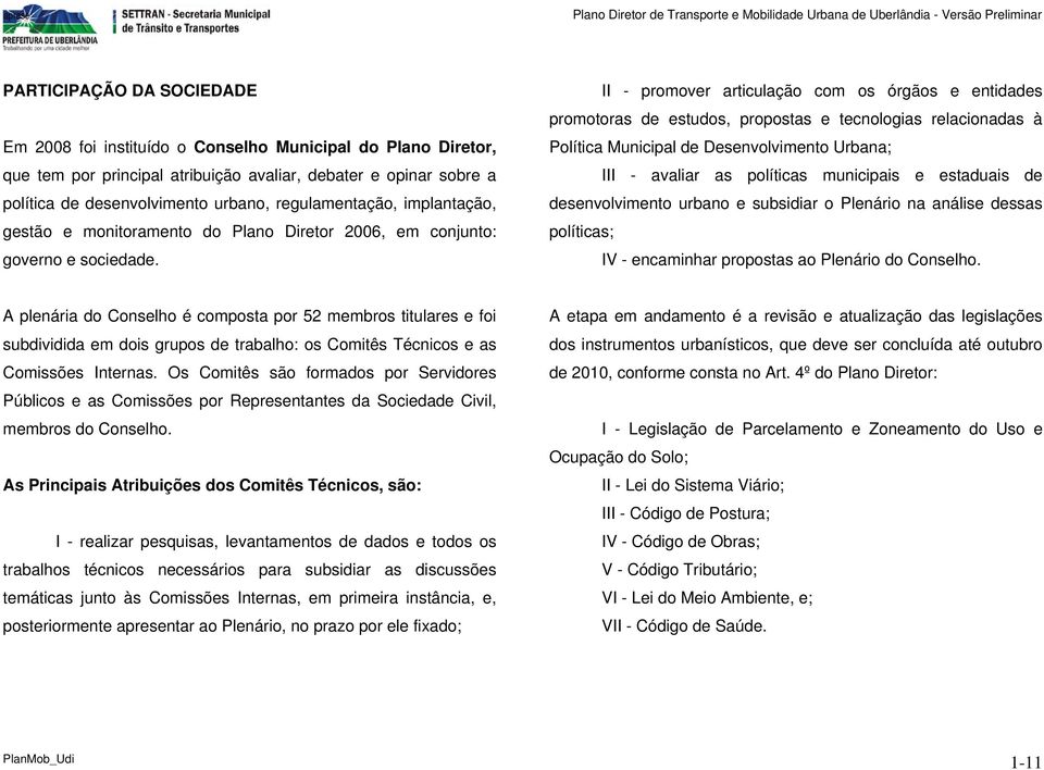 II - promover articulação com os órgãos e entidades promotoras de estudos, propostas e tecnologias relacionadas à Política Municipal de Desenvolvimento Urbana; III - avaliar as políticas municipais e