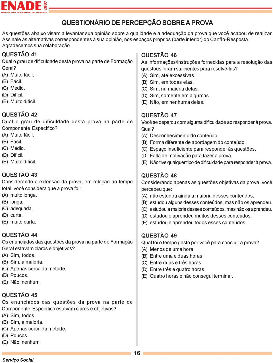 QUESTÃO 41 Qual o grau de dificuldade desta prova na parte de Formação Geral? (A) Muito fácil. (B) Fácil. (C) Médio. (D) Difícil. (E) Muito difícil.