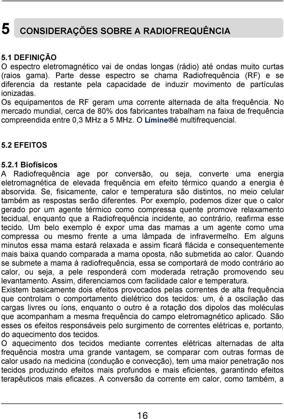 Os equipamentos de RF geram uma corrente alternada de alta frequência. No mercado mundial, cerca de 80% dos fabricantes trabalham na faixa de frequência compreendida entre 0,3 MHz a 5 MHz.