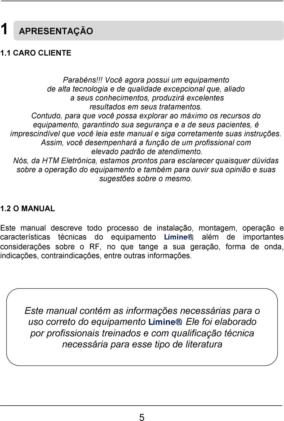 Contudo, para que você possa explorar ao máximo os recursos do equipamento, garantindo sua segurança e a de seus pacientes, é imprescindível que você leia este manual e siga corretamente suas