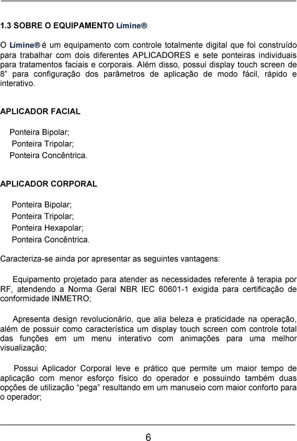 APLICADOR FACIAL Ponteira Bipolar; Ponteira Tripolar; Ponteira Concêntrica. APLICADOR CORPORAL Ponteira Bipolar; Ponteira Tripolar; Ponteira Hexapolar; Ponteira Concêntrica.