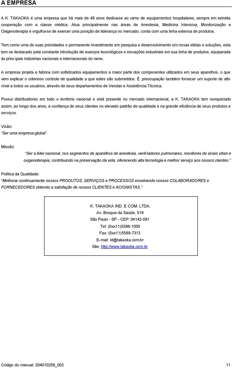 Tem como uma de suas prioridades o permanente investimento em pesquisa e desenvolvimento em novas idéias e soluções, esta tem se destacado pela constante introdução de avanços tecnológicos e