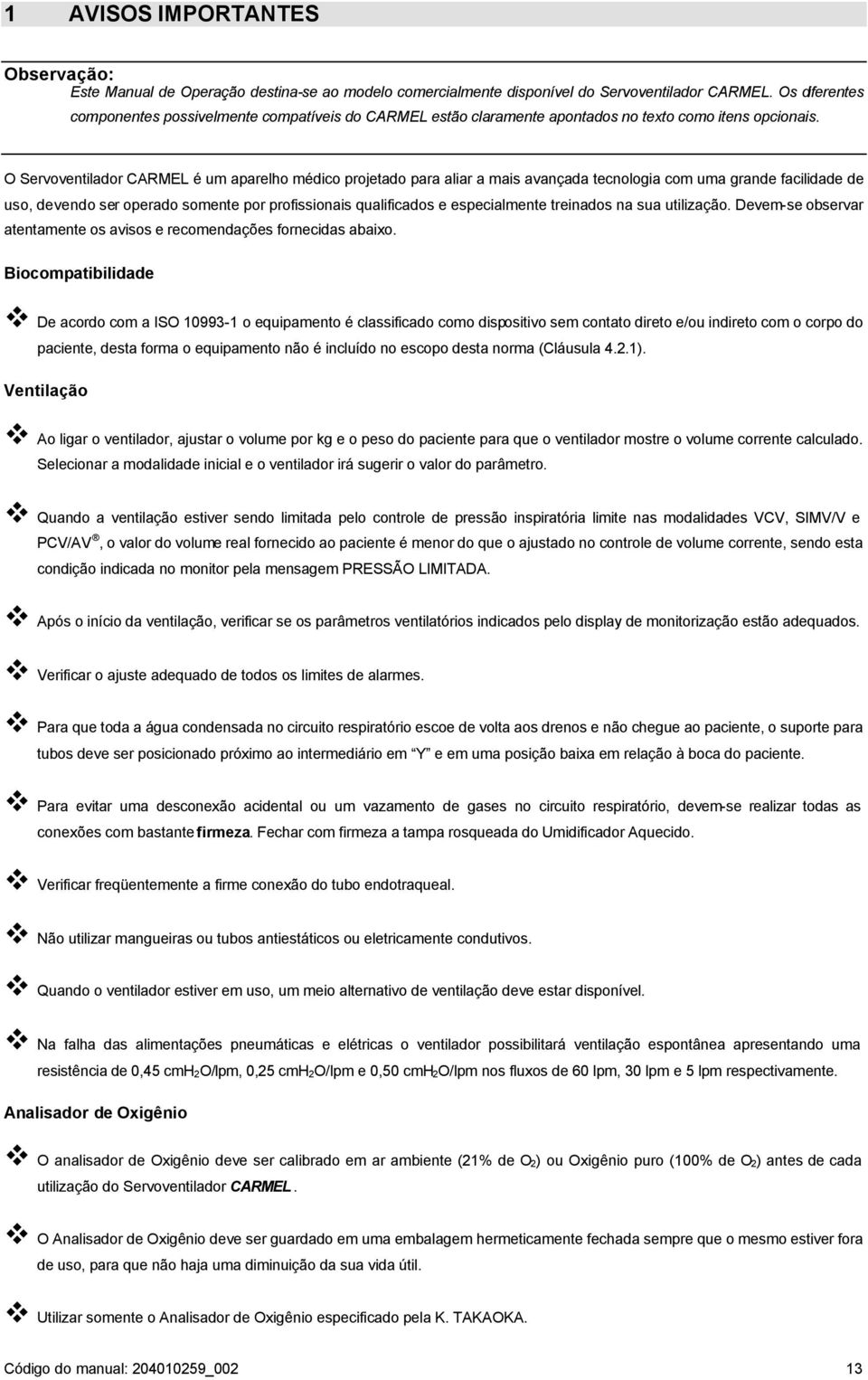 O Servoventilador CARMEL é um aparelho médico projetado para aliar a mais avançada tecnologia com uma grande facilidade de uso, devendo ser operado somente por profissionais qualificados e