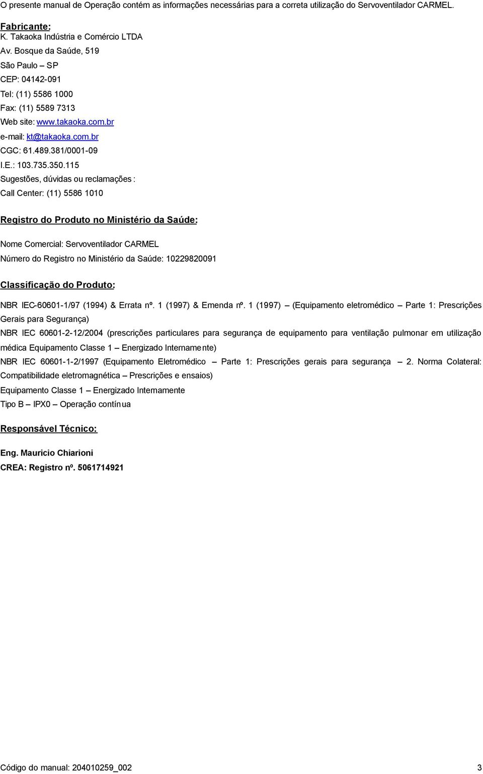 115 Sugestões, dúvidas ou reclamações : Call Center: (11) 5586 1010 Registro do Produto no Ministério da Saúde: Nome Comercial: Servoventilador CARMEL Número do Registro no Ministério da Saúde: