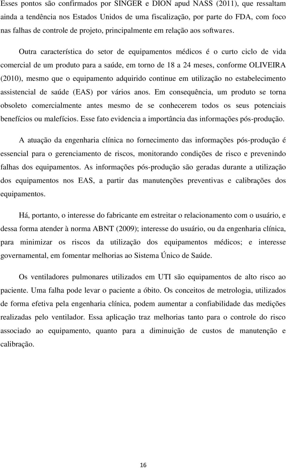 Outra característica do setor de equipamentos médicos é o curto ciclo de vida comercial de um produto para a saúde, em torno de 18 a 24 meses, conforme OLIVEIRA (2010), mesmo que o equipamento