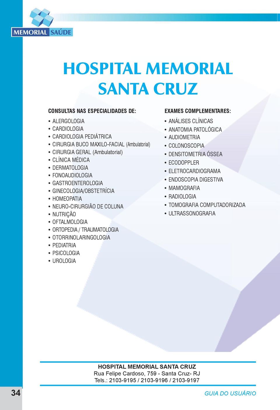 OTORRINOLARINGOLOGIA PEDIATRIA PSICOLOGIA UROLOGIA EXAMES COMPLEMENTARES: ANÁLISES CLÍNICAS ANATOMIA PATOLÓGICA AUDIOMETRIA COLONOSCOPIA DENSITOMETRIA ÓSSEA ECODOPPLER ELETROCARDIOGRAMA