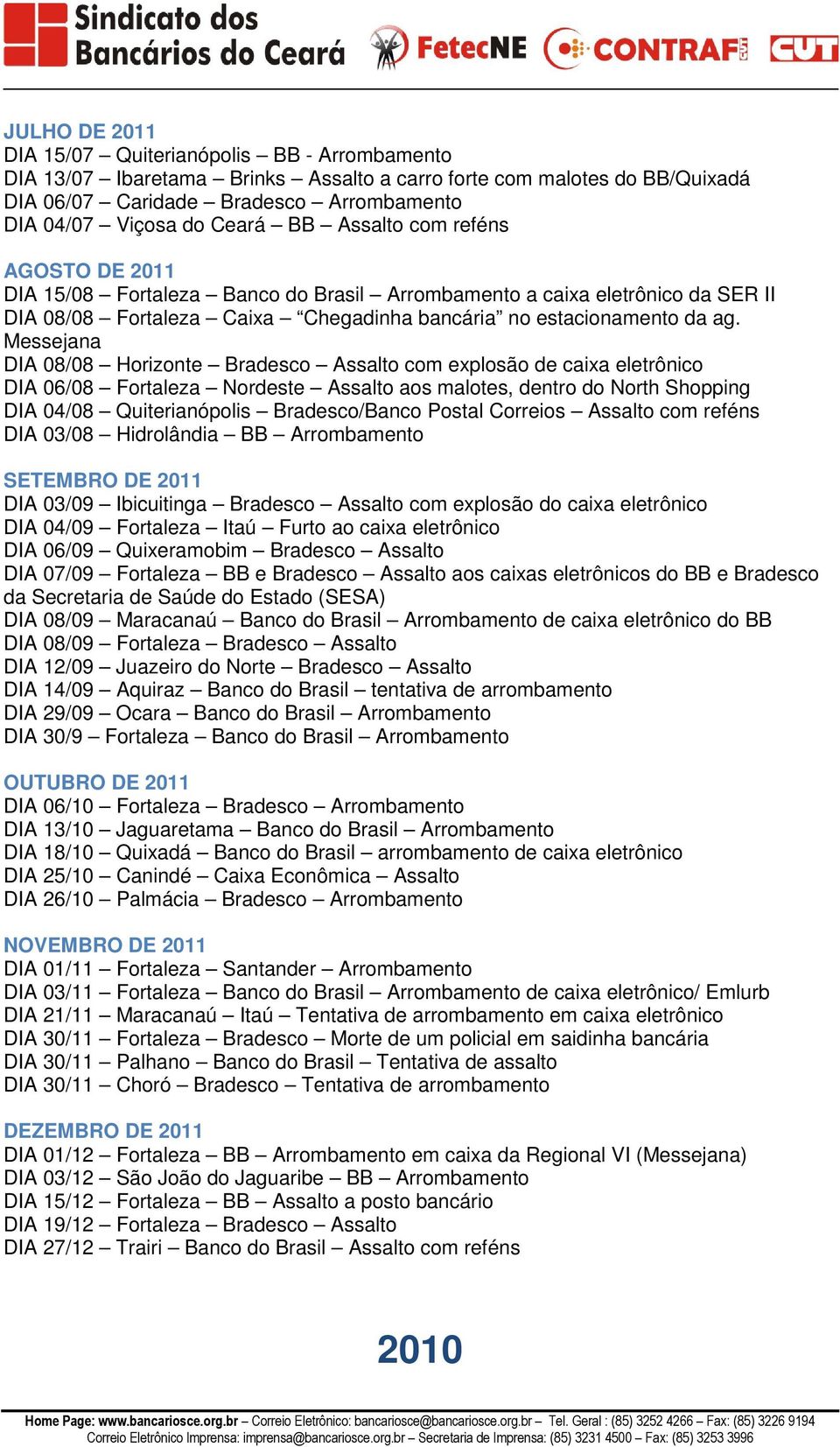 Messejana DIA 08/08 Horizonte Bradesco Assalto com explosão de caixa eletrônico DIA 06/08 Fortaleza Nordeste Assalto aos malotes, dentro do North Shopping DIA 04/08 Quiterianópolis Bradesco/Banco