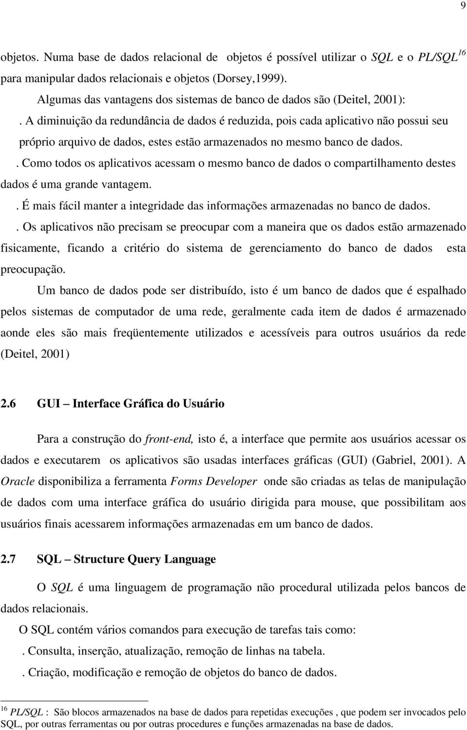 A diminuição da redundância de dados é reduzida, pois cada aplicativo não possui seu próprio arquivo de dados, estes estão armazenados no mesmo banco de dados.