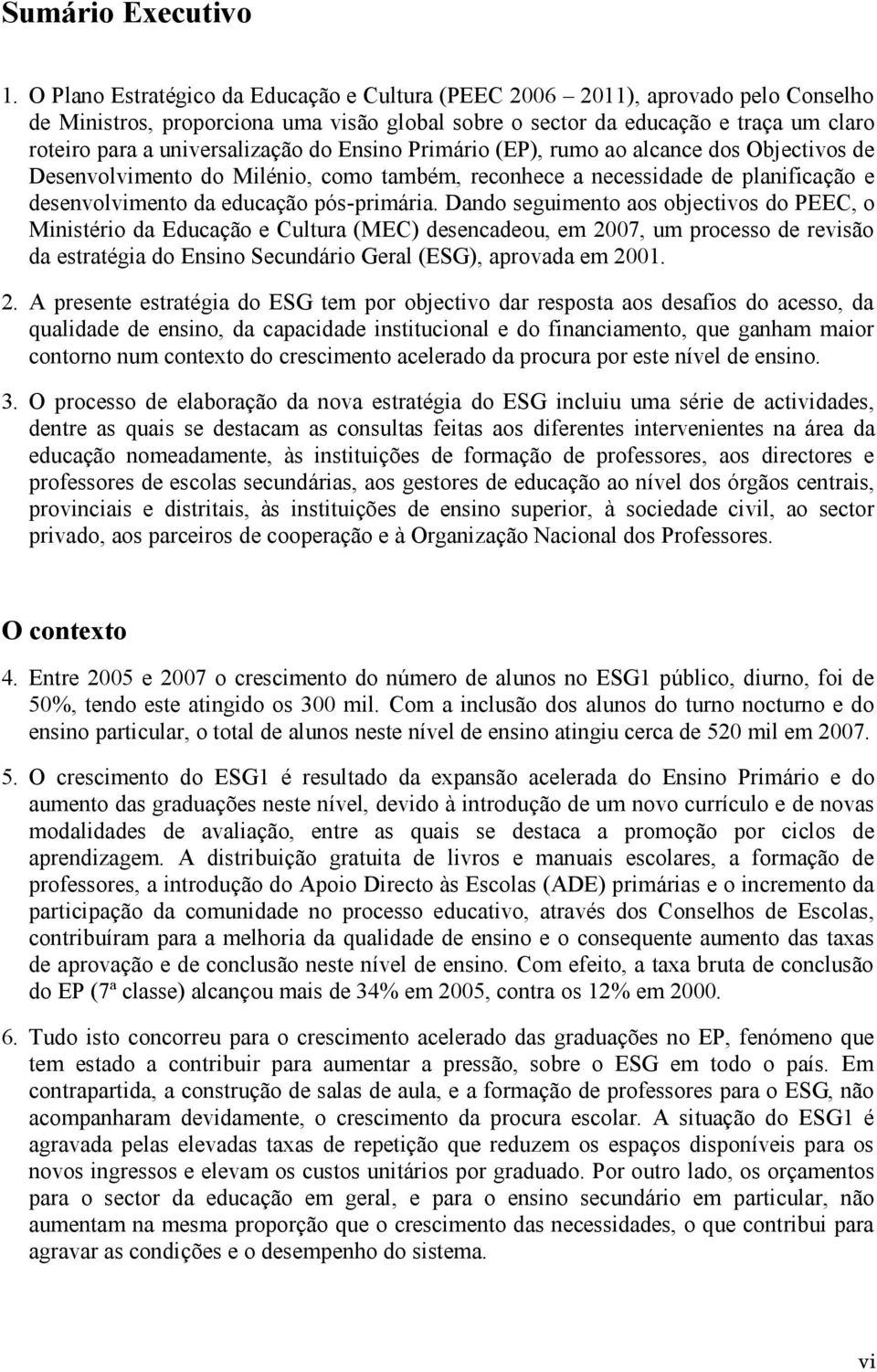 universalização do Ensino Primário (EP), rumo ao alcance dos Objectivos de Desenvolvimento do Milénio, como também, reconhece a necessidade de planificação e desenvolvimento da educação pós-primária.