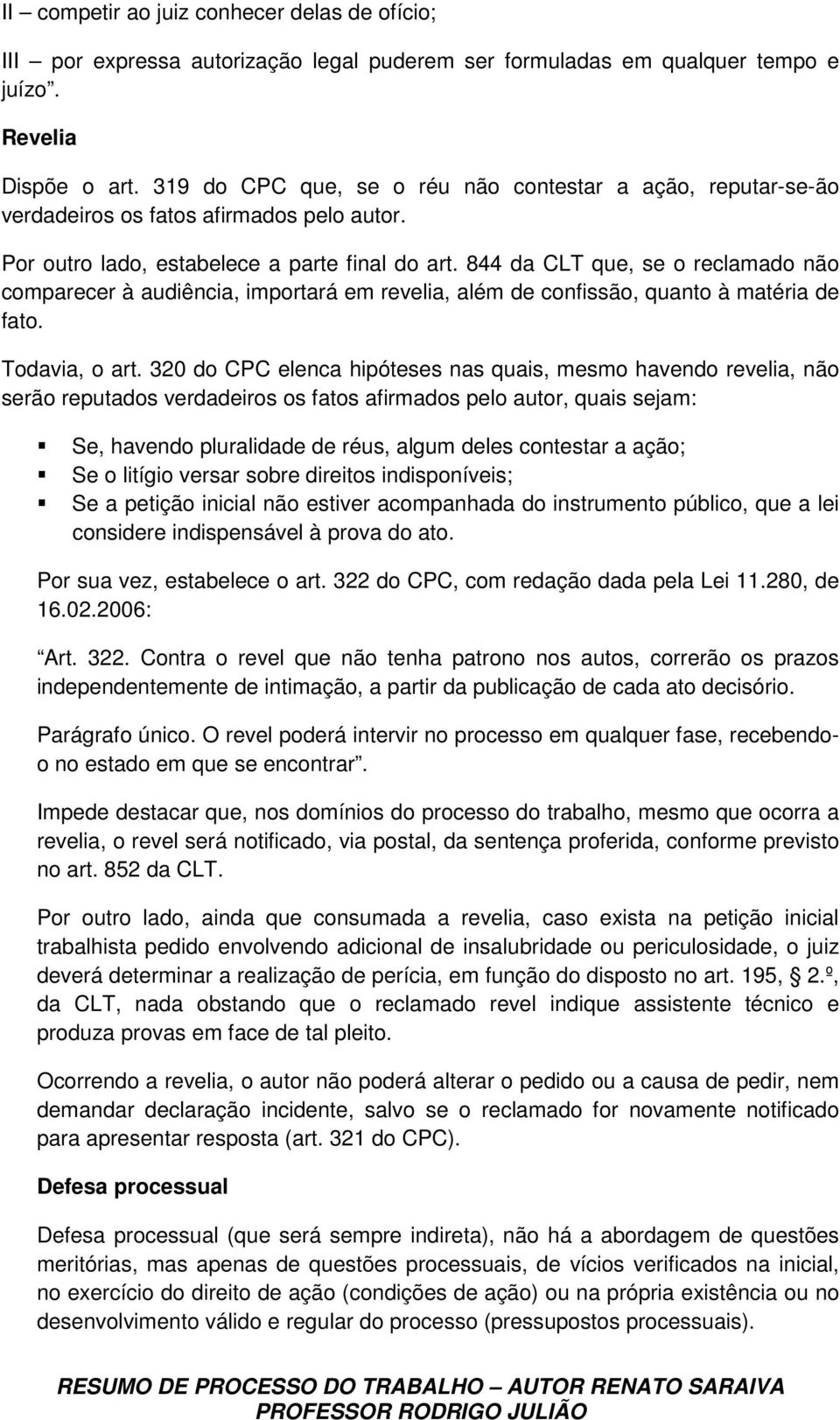 844 da CLT que, se o reclamado não comparecer à audiência, importará em revelia, além de confissão, quanto à matéria de fato. Todavia, o art.