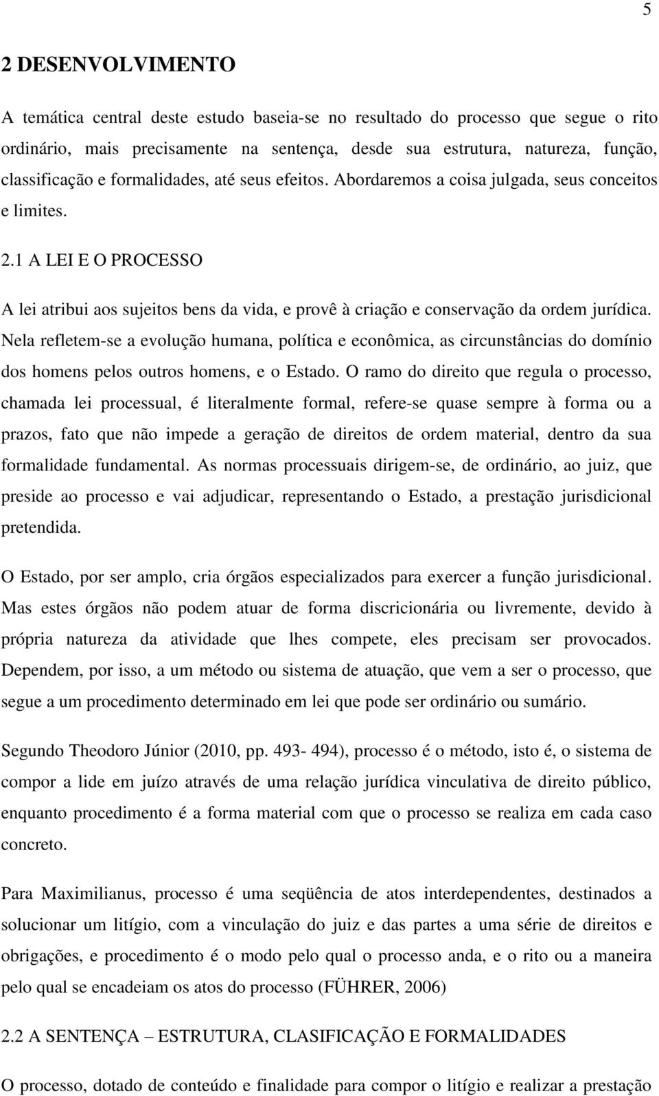 1 A LEI E O PROCESSO A lei atribui aos sujeitos bens da vida, e provê à criação e conservação da ordem jurídica.