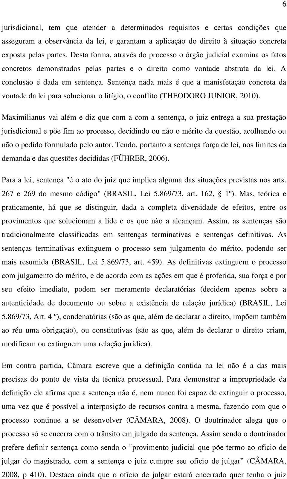 Sentença nada mais é que a manisfetação concreta da vontade da lei para solucionar o litígio, o conflito (THEODORO JUNIOR, 2010).