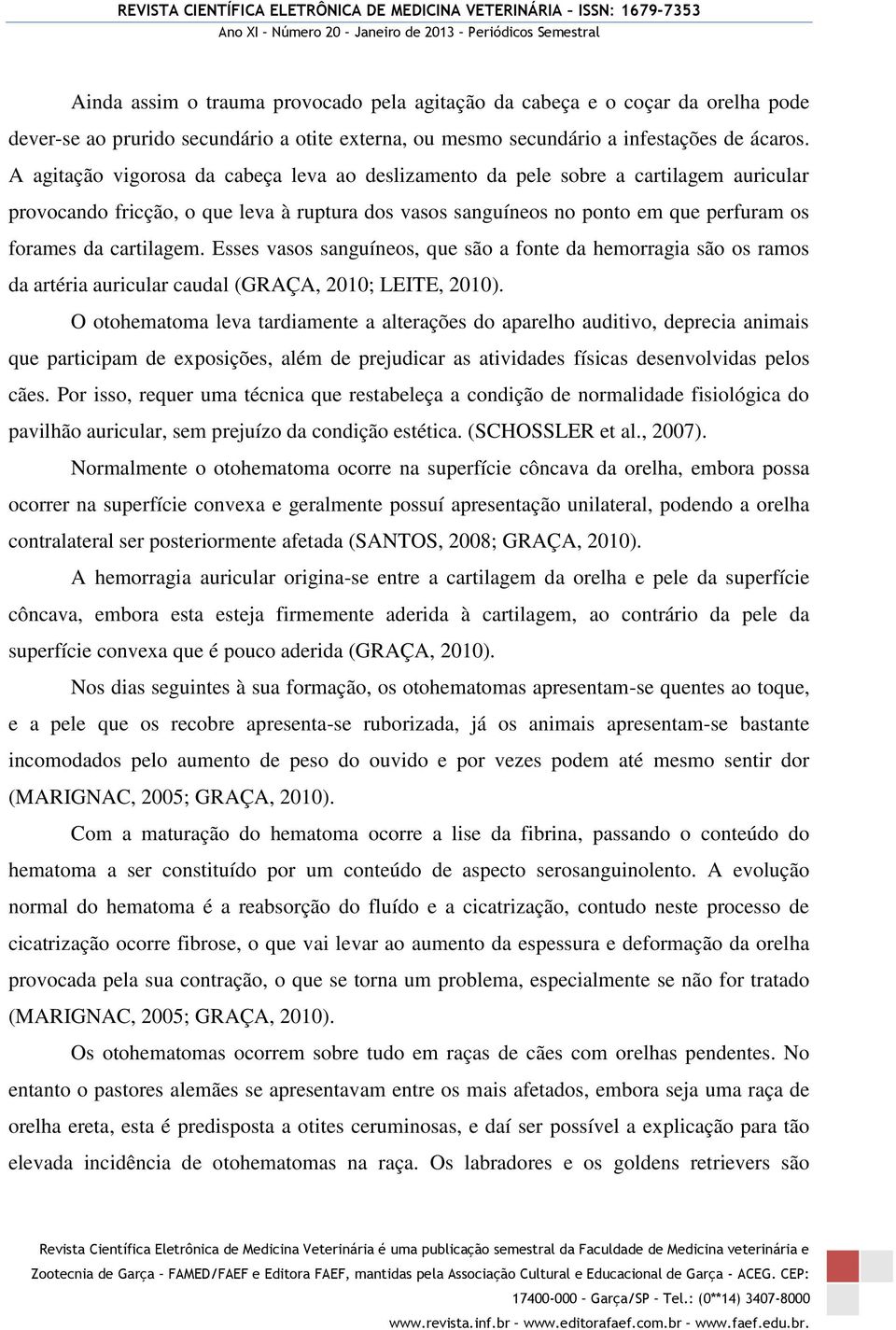 Esses vasos sanguíneos, que são a fonte da hemorragia são os ramos da artéria auricular caudal (GRAÇA, 2010; LEITE, 2010).