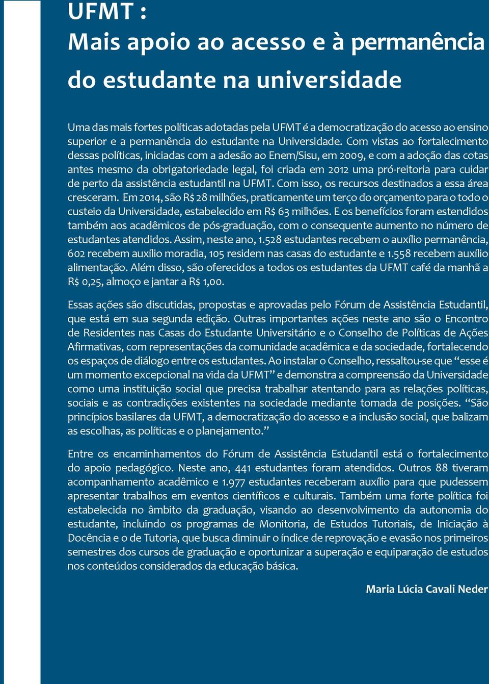 Com vistas ao fortalecimento dessas políticas, iniciadas com a adesão ao Enem/Sisu, em 2009, e com a adoção das cotas antes mesmo da obrigatoriedade legal, foi criada em 2012 uma pró-reitoria para