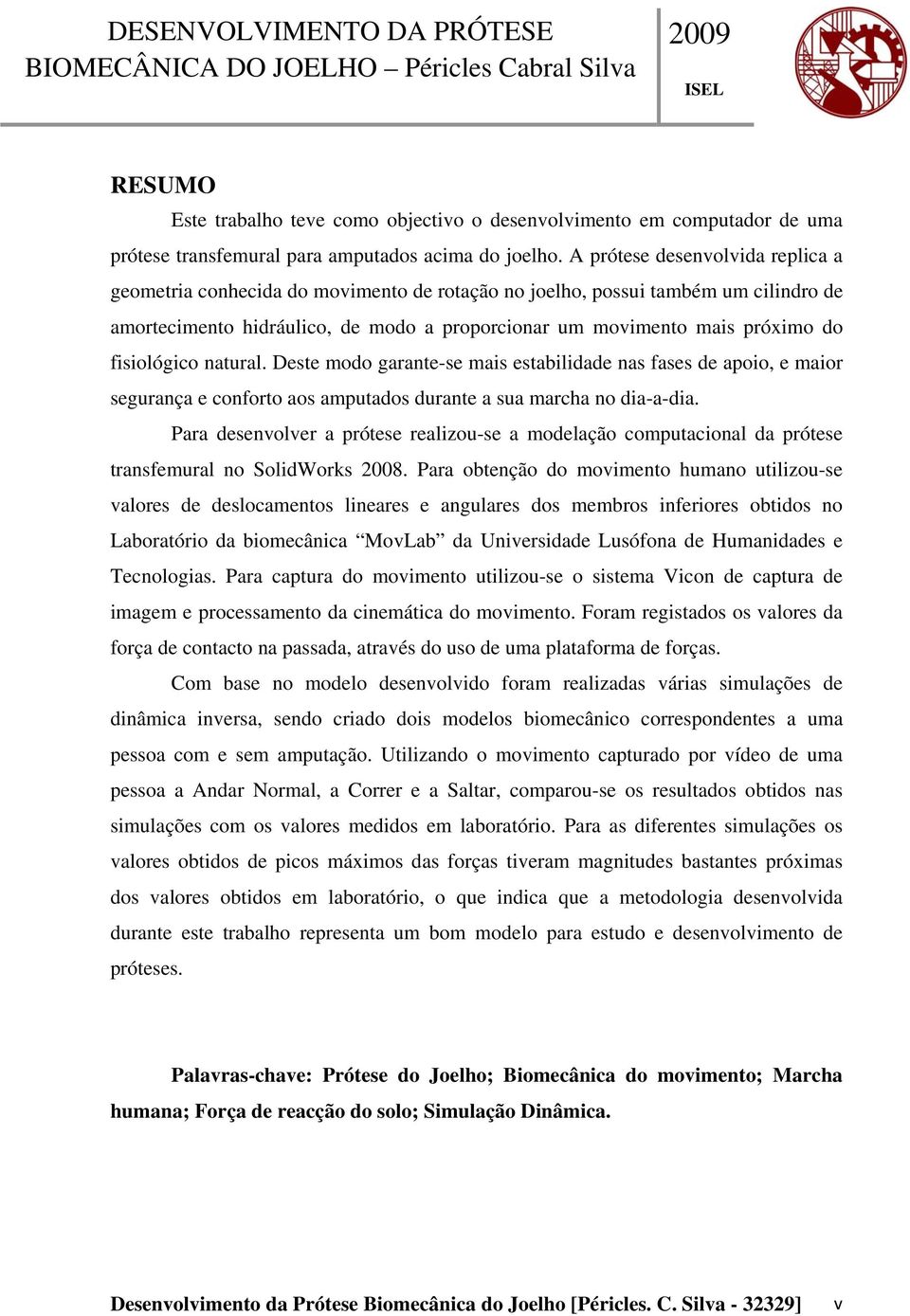 fisiológico natural. Deste modo garante-se mais estabilidade nas fases de apoio, e maior segurança e conforto aos amputados durante a sua marcha no dia-a-dia.