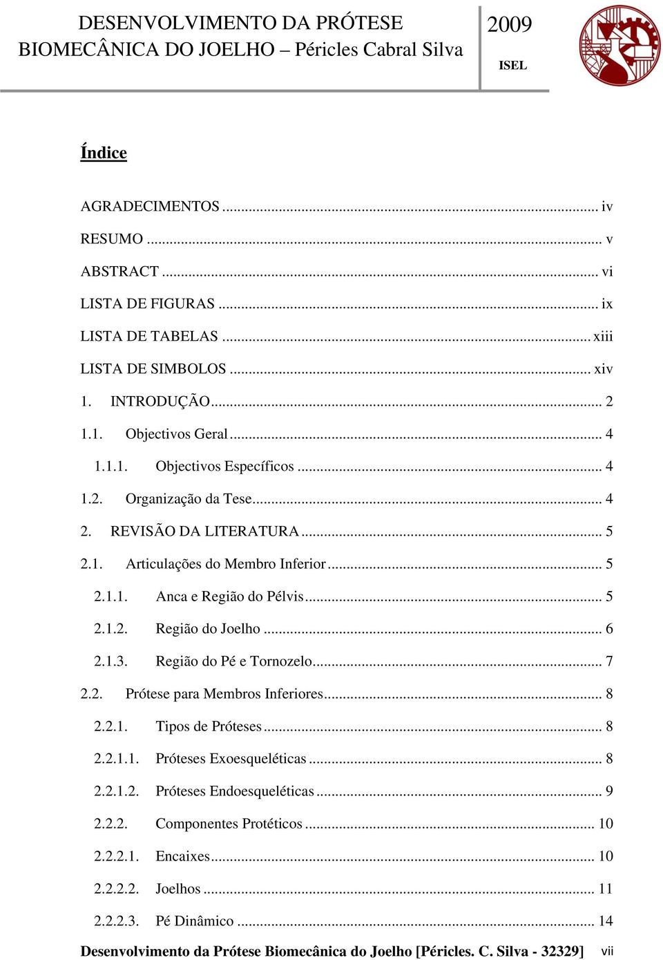 Região do Pé e Tornozelo... 7 2.2. Prótese para Membros Inferiores... 8 2.2.1. Tipos de Próteses... 8 2.2.1.1. Próteses Exoesqueléticas... 8 2.2.1.2. Próteses Endoesqueléticas... 9 2.2.2. Componentes Protéticos.