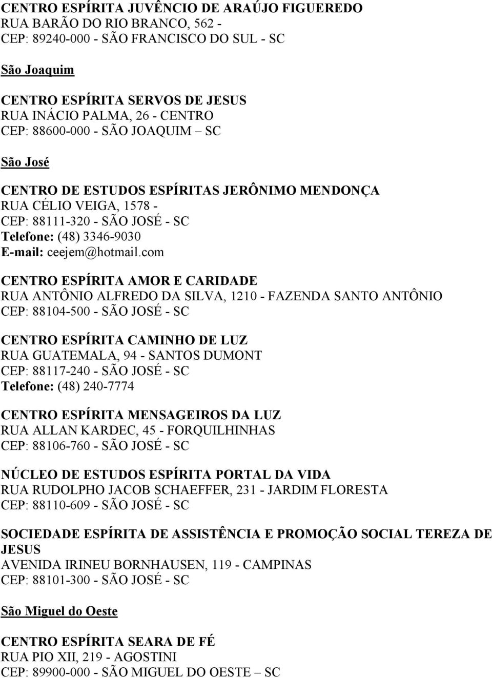 com CENTRO ESPÍRITA AMOR E CARIDADE RUA ANTÔNIO ALFREDO DA SILVA, 1210 - FAZENDA SANTO ANTÔNIO CEP: 88104-500 - SÃO JOSÉ - SC CENTRO ESPÍRITA CAMINHO DE LUZ RUA GUATEMALA, 94 - SANTOS DUMONT CEP: