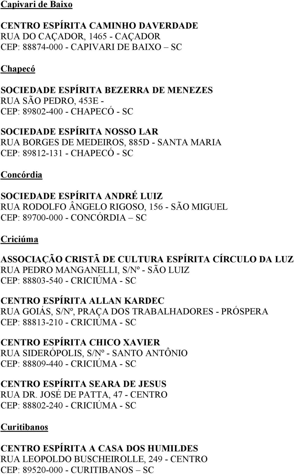 SÃO MIGUEL CEP: 89700-000 - CONCÓRDIA SC Criciúma ASSOCIAÇÃO CRISTÃ DE CULTURA ESPÍRITA CÍRCULO DA LUZ RUA PEDRO MANGANELLI, S/Nº - SÃO LUIZ CEP: 88803-540 - CRICIÚMA - SC RUA GOIÁS, S/Nº, PRAÇA DOS