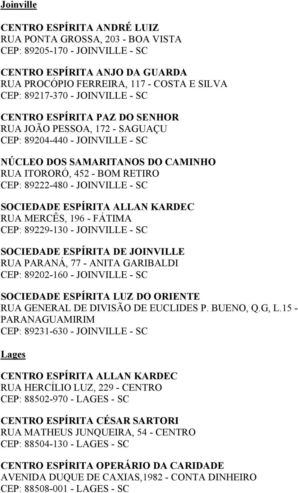 - SC SOCIEDADE ESPÍRITA ALLAN KARDEC RUA MERCÊS, 196 - FÁTIMA CEP: 89229-130 - JOINVILLE - SC SOCIEDADE ESPÍRITA DE JOINVILLE RUA PARANÁ, 77 - ANITA GARIBALDI CEP: 89202-160 - JOINVILLE - SC