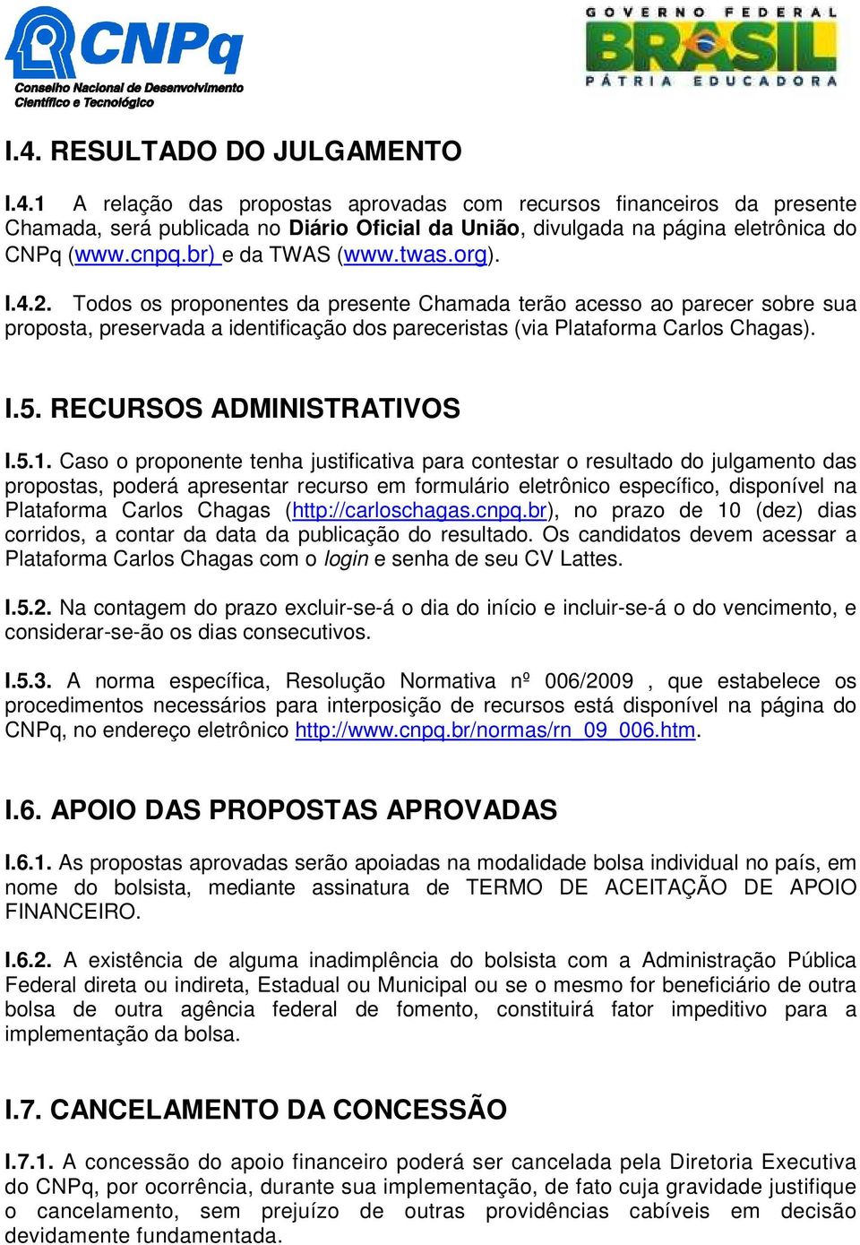 Todos os proponentes da presente Chamada terão acesso ao parecer sobre sua proposta, preservada a identificação dos pareceristas (via Plataforma Carlos Chagas). I.5. RECURSOS ADMINISTRATIVOS I.5.1.