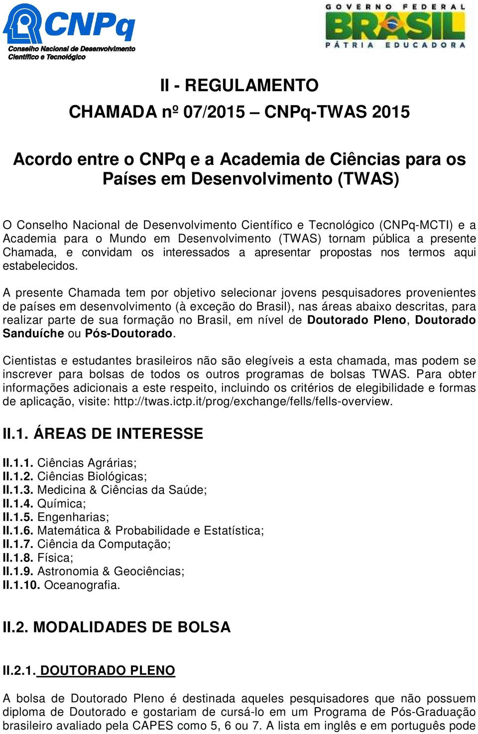 A presente Chamada tem por objetivo selecionar jovens pesquisadores provenientes de países em desenvolvimento (à exceção do Brasil), nas áreas abaixo descritas, para realizar parte de sua formação no