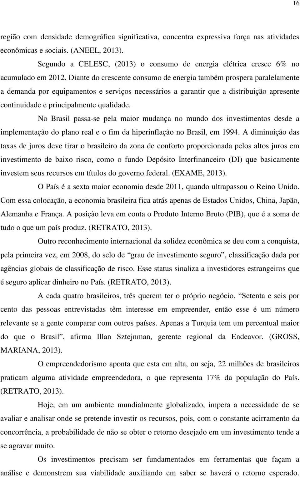 Diante do crescente consumo de energia também prospera paralelamente a demanda por equipamentos e serviços necessários a garantir que a distribuição apresente continuidade e principalmente qualidade.