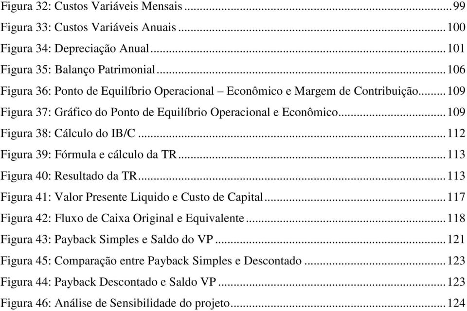 .. 109 Figura 38: Cálculo do IB/C... 112 Figura 39: Fórmula e cálculo da TR... 113 Figura 40: Resultado da TR... 113 Figura 41: Valor Presente Liquido e Custo de Capital.