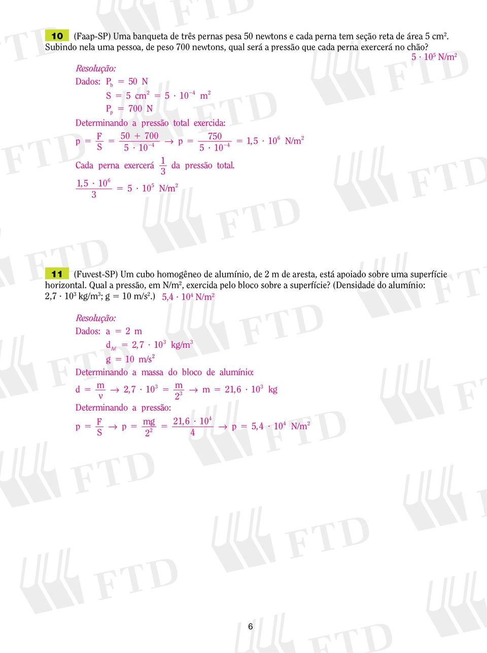 0 P 700 N p 4 Deterinando a pressão total exercida: p F 0 700 70 6 p,? 0 N/ 4 S?? 4 0 0 Cada perna exercerá da pressão total. 6,? 0? 0 N/ (Fuvest-SP) U cubo hoogêneo de aluínio, de de aresta, está apoiado sobre ua superfície horizontal.