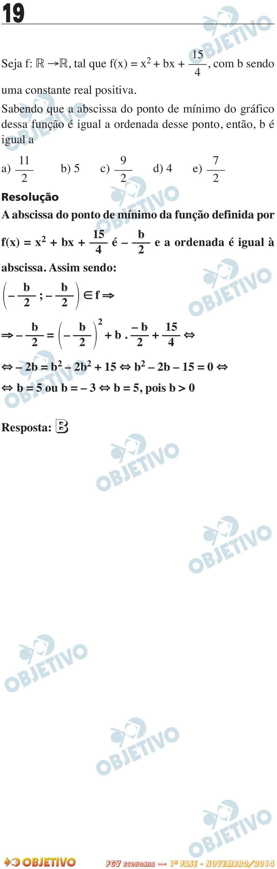 b) 5 c) d) 4 e) 2 2 2 A abscissa do ponto de mínimo da função definida por f(x) = x 2 15 b + bx + é e a ordenada é igual à 4 2