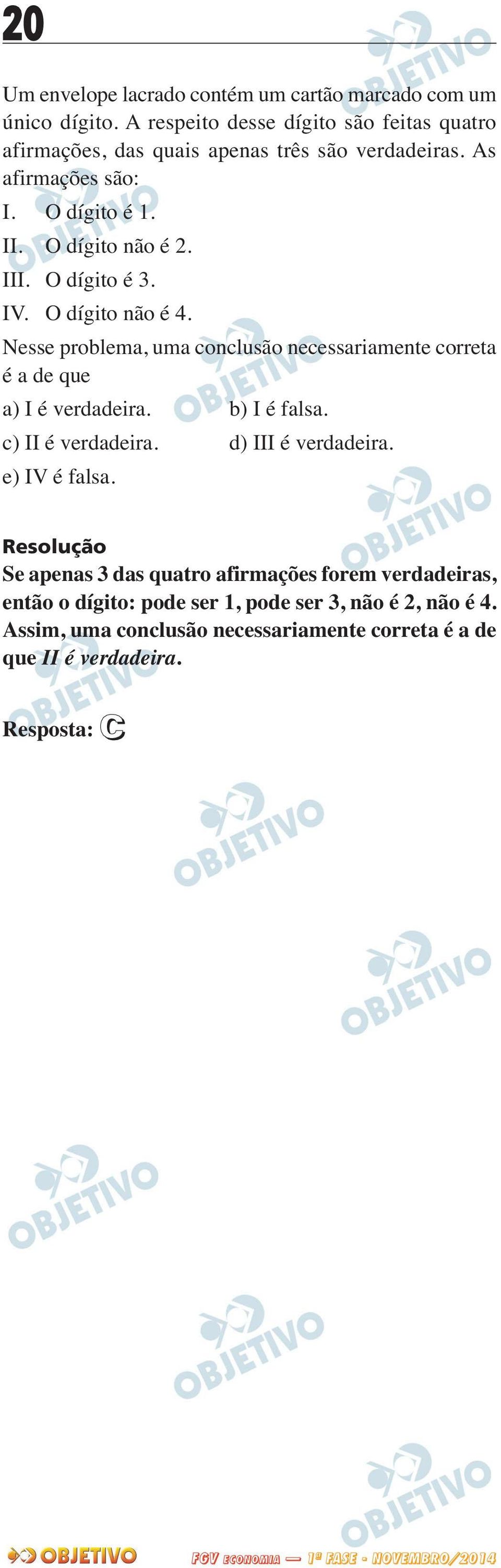 Nesse problema, uma conclusão necessariamente correta é a de que a) I é verdadeira. b) I é falsa. c) II é verdadeira. d) III é verdadeira. e) IV é falsa.