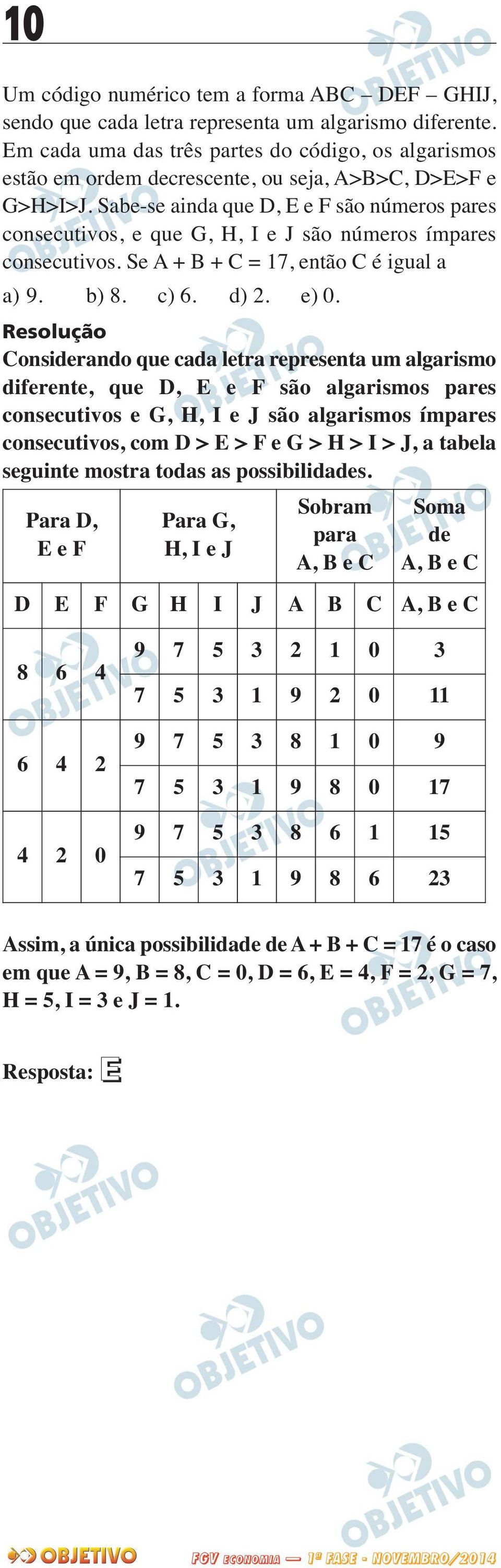 Sabe-se ainda que D, E e F são números pares consecutivos, e que G, H, I e J são números ímpares consecutivos. Se A + B + C = 17, então C é igual a a) 9. b) 8. c) 6. d) 2. e) 0.