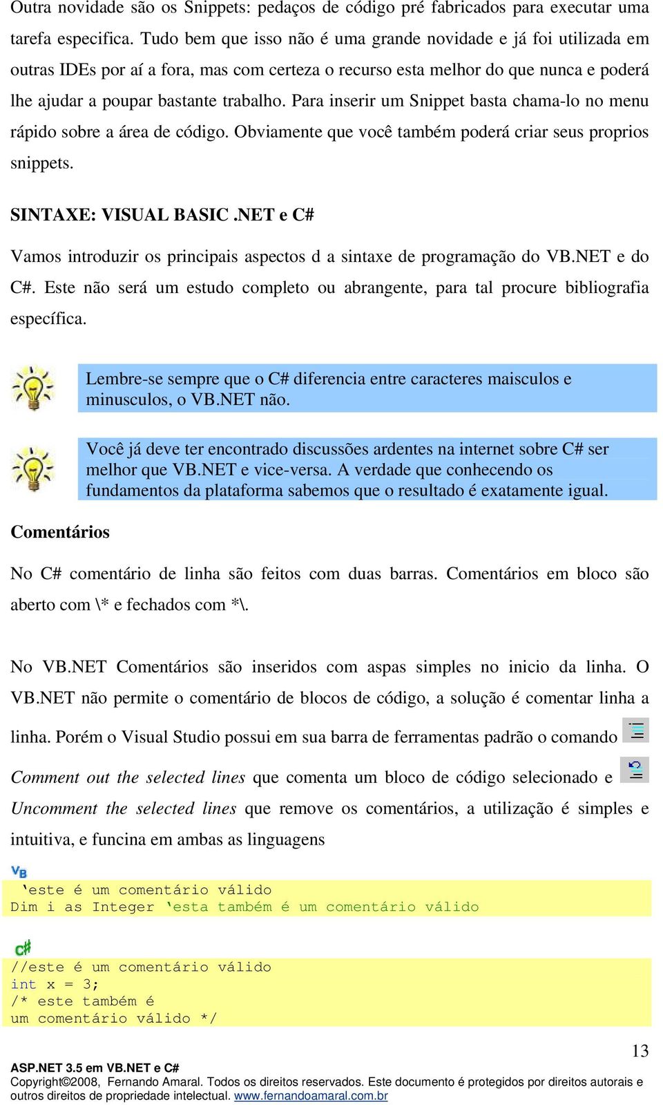 Para inserir um Snippet basta chama-lo no menu rápido sobre a área de código. Obviamente que você também poderá criar seus proprios snippets. SINTAXE: VISUAL BASIC.