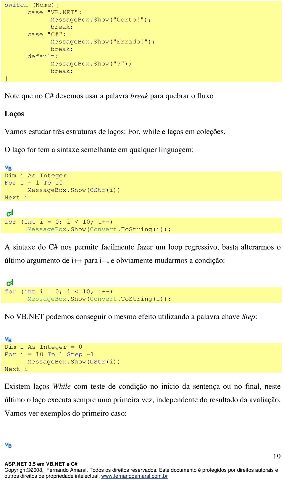 O laço for tem a sintaxe semelhante em qualquer linguagem: Dim i As Integer For i = 1 To 10 MessageBox.Show(CStr(i)) Next i for (int i = 0; i < 10; i++) MessageBox.Show(Convert.