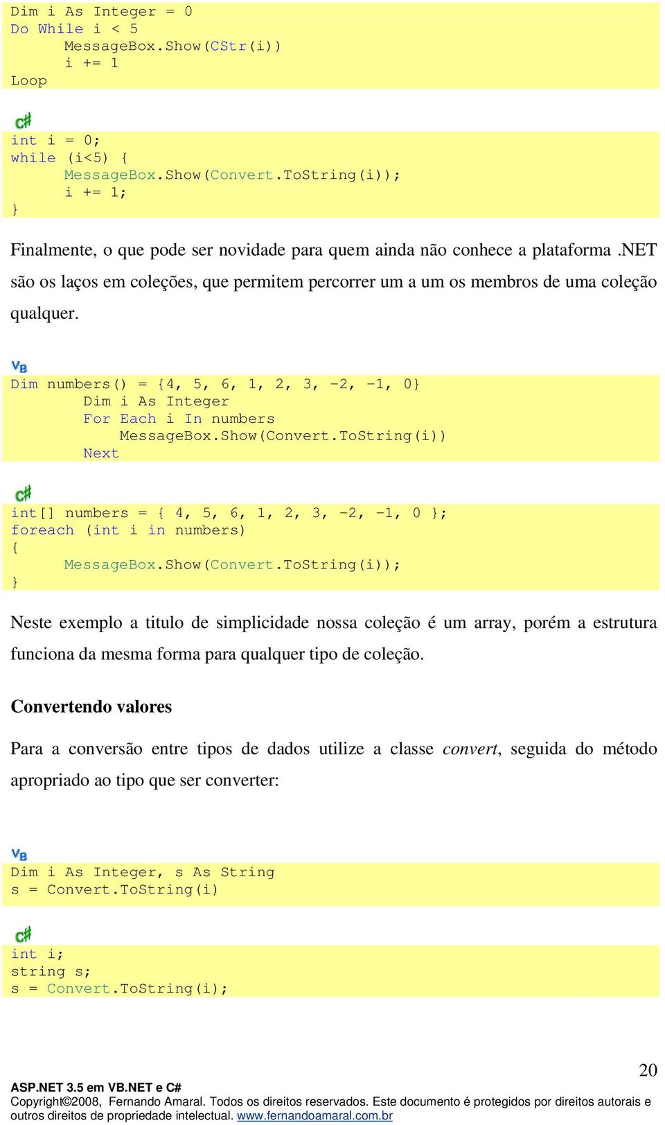 Dim numbers() = {4, 5, 6, 1, 2, 3, -2, -1, 0} Dim i As Integer For Each i In numbers MessageBox.Show(Convert.