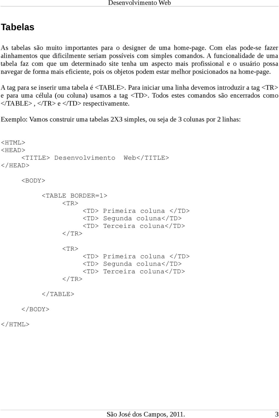 home-page. A tag para se inserir uma tabela é <TABLE>. Para iniciar uma linha devemos introduzir a tag e para uma célula (ou coluna) usamos a tag <TD>.