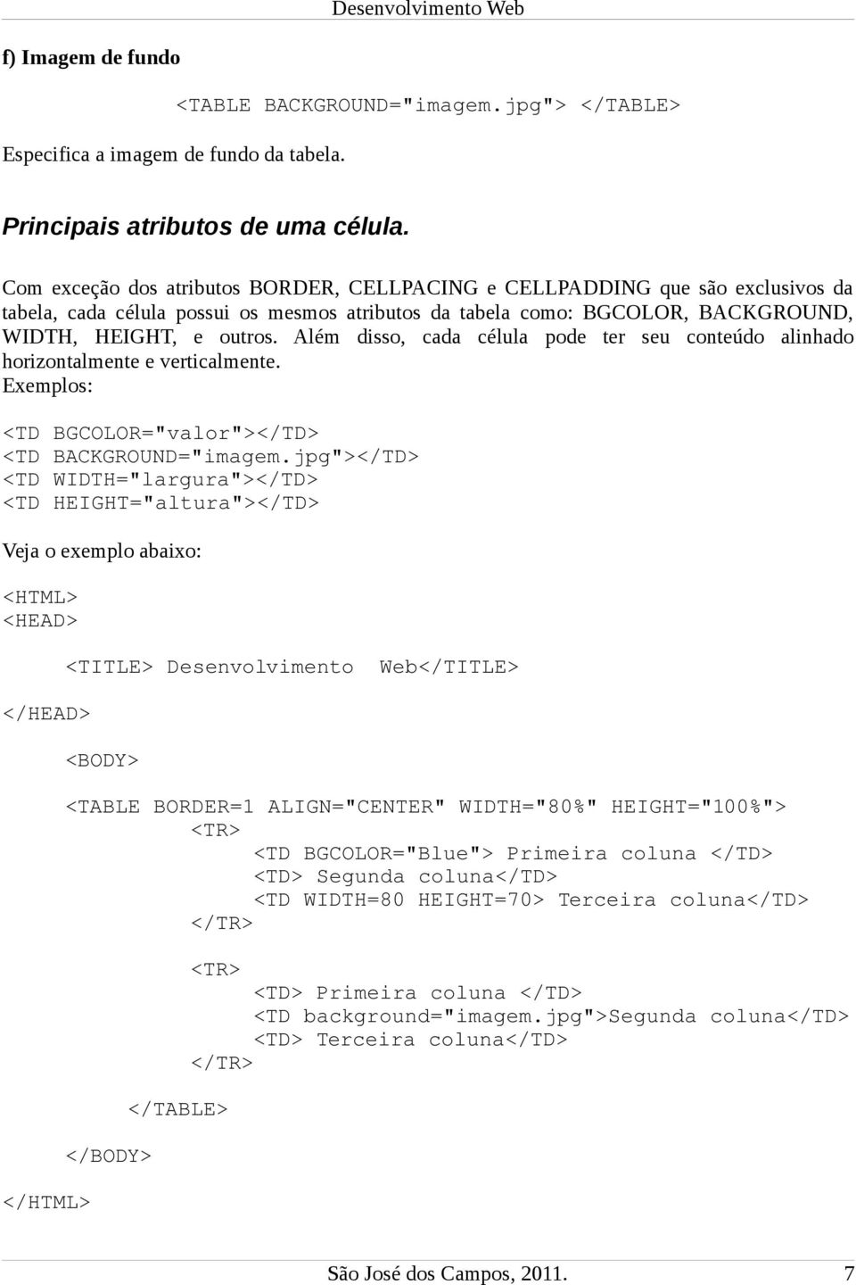 Além disso, cada célula pode ter seu conteúdo alinhado horizontalmente e verticalmente. Exemplos: <TD BGCOLOR="valor"></TD> <TD BACKGROUND="imagem.