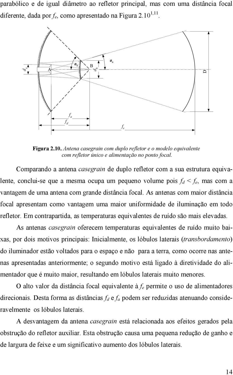 Comparando a antena casegrain de duplo refletor com a sua estrutura equivalente, conclui-se que a mesma ocupa um pequeno volume pois f d < f e, mas com a vantagem de uma antena com grande distância