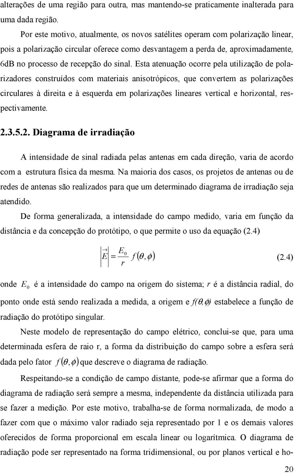 Esta atenuação ocorre pela utilização de polarizadores construídos com materiais anisotrópicos, que convertem as polarizações circulares à direita e à esquerda em polarizações lineares vertical e