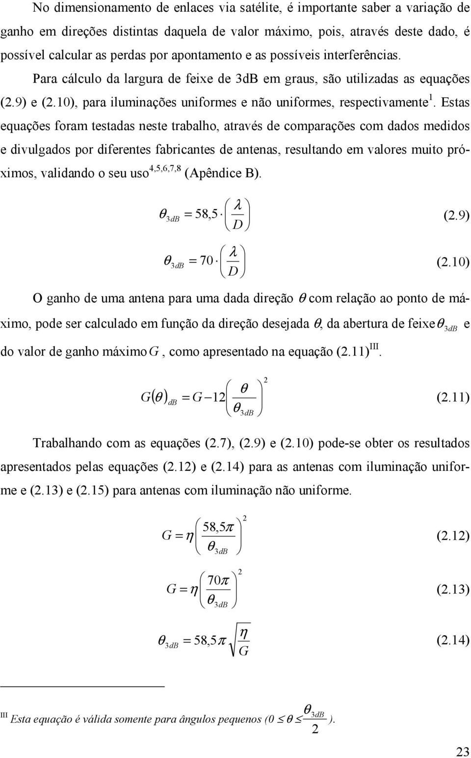 Estas equações foram testadas neste trabalho, através de comparações com dados medidos e divulgados por diferentes fabricantes de antenas, resultando em valores muito próximos, validando o seu uso