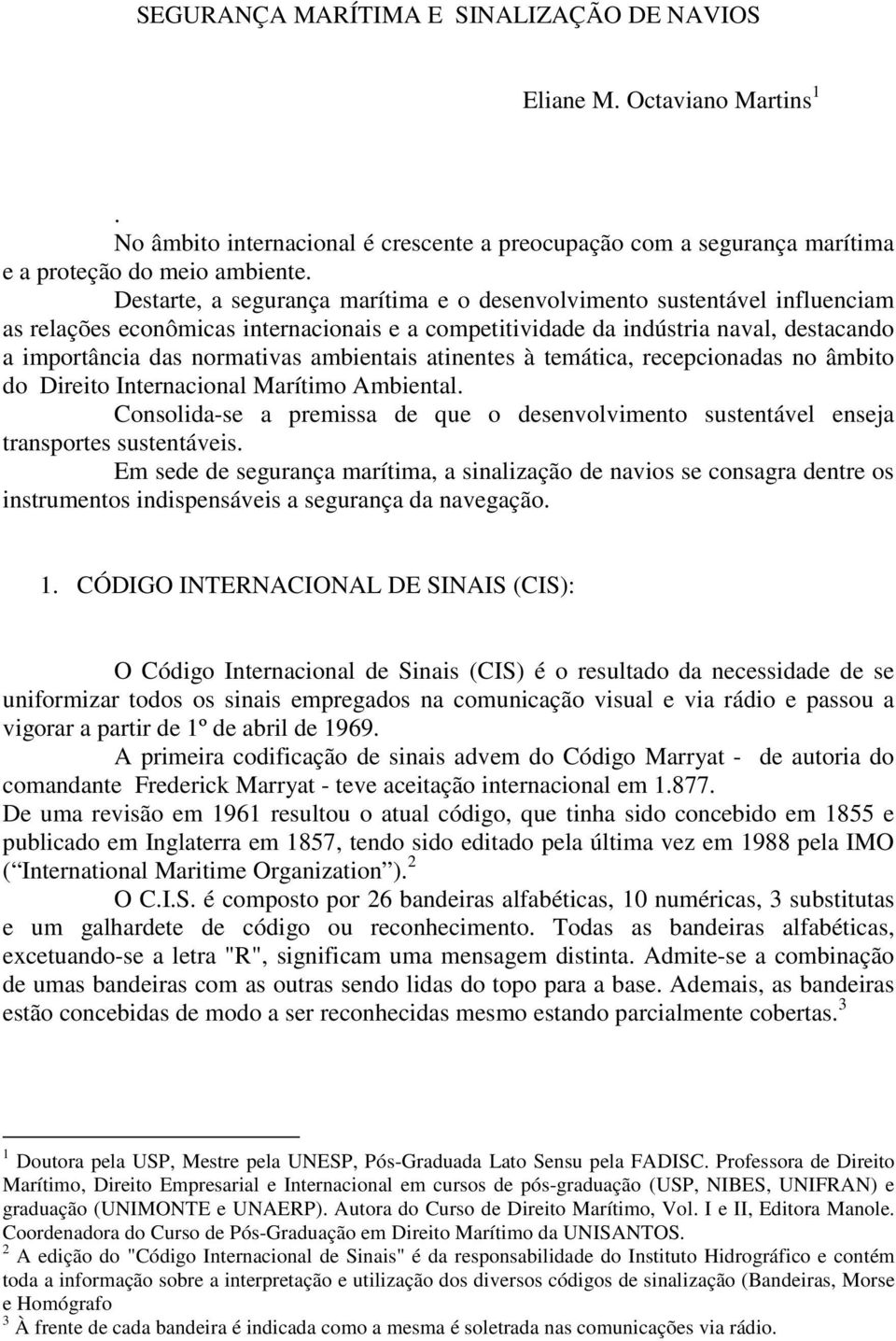 ambientais atinentes à temática, recepcionadas no âmbito do Direito Internacional Marítimo Ambiental. Consolida-se a premissa de que o desenvolvimento sustentável enseja transportes sustentáveis.