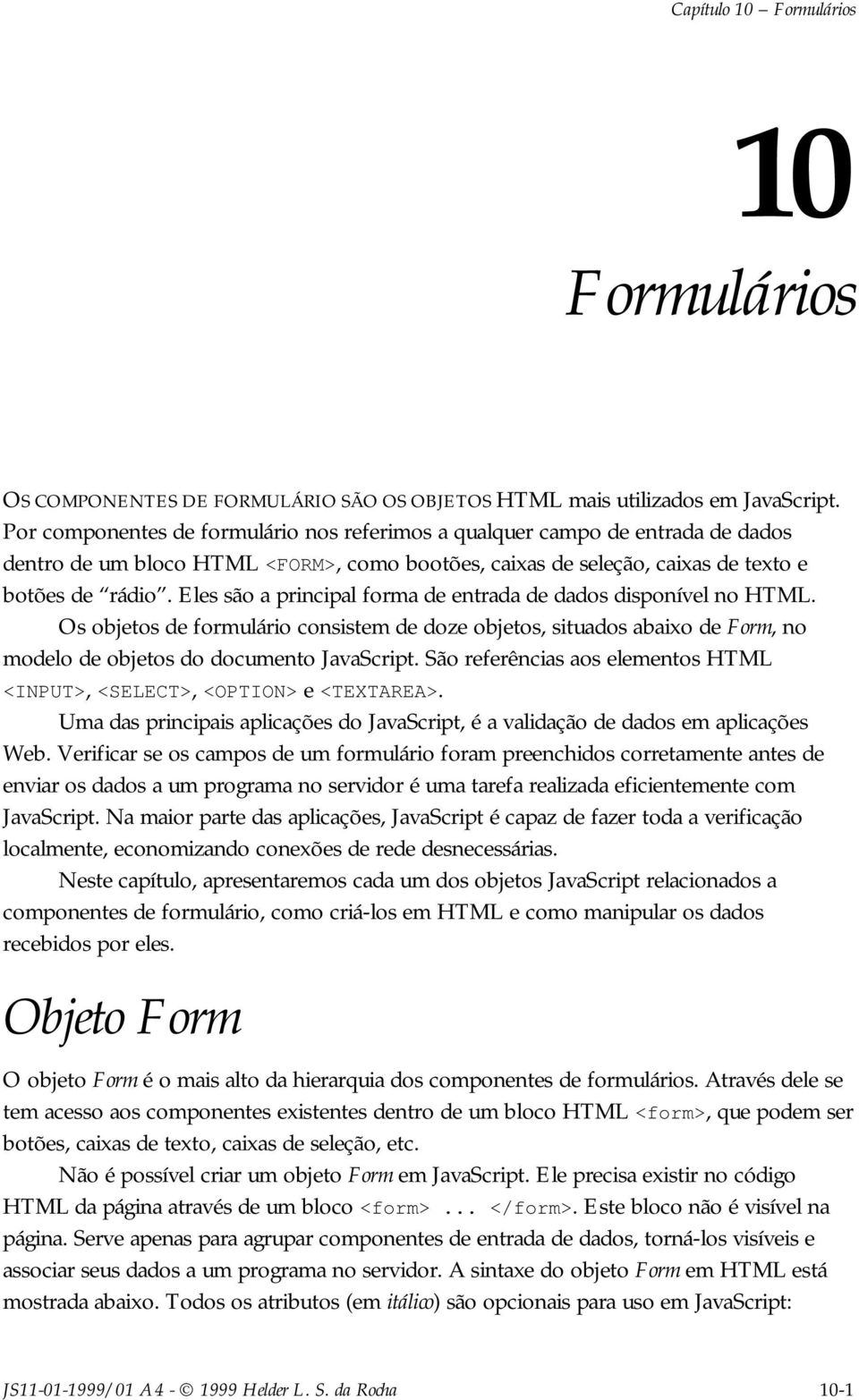 Eles são a principal forma de entrada de dados disponível no HTML. Os objetos de formulário consistem de doze objetos, situados abaixo de Form, no modelo de objetos do documento JavaScript.