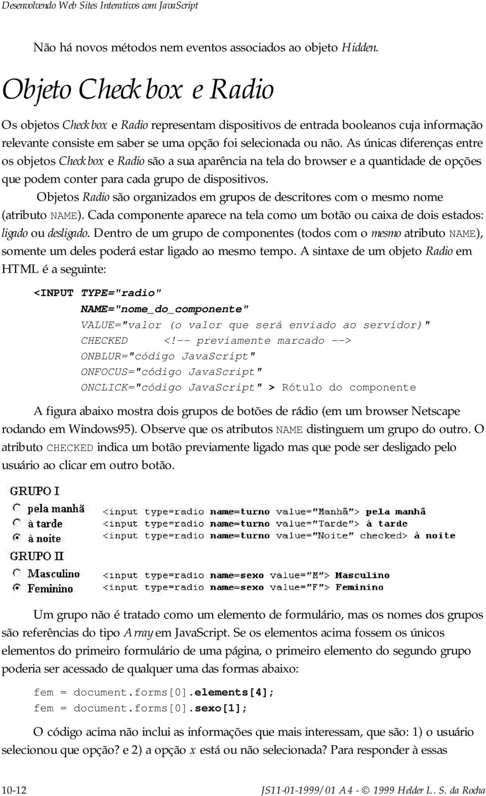 As únicas diferenças entre os objetos Checkbox e Radio são a sua aparência na tela do browser e a quantidade de opções que podem conter para cada grupo de dispositivos.