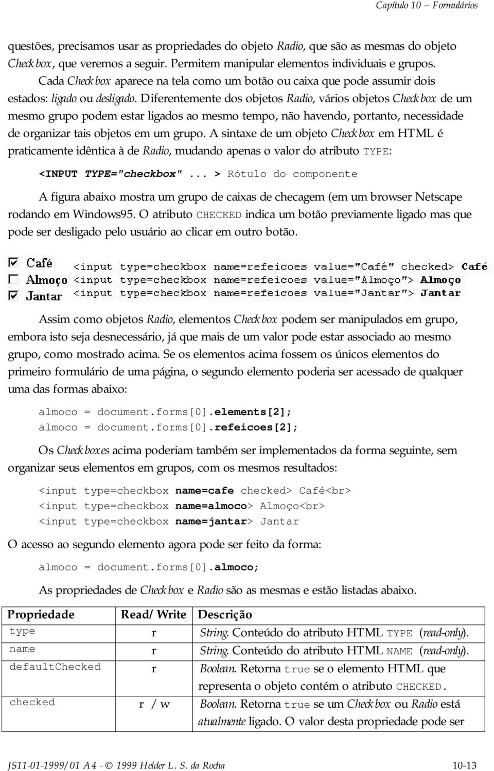 Diferentemente dos objetos Radio, vários objetos Checkbox de um mesmo grupo podem estar ligados ao mesmo tempo, não havendo, portanto, necessidade de organizar tais objetos em um grupo.