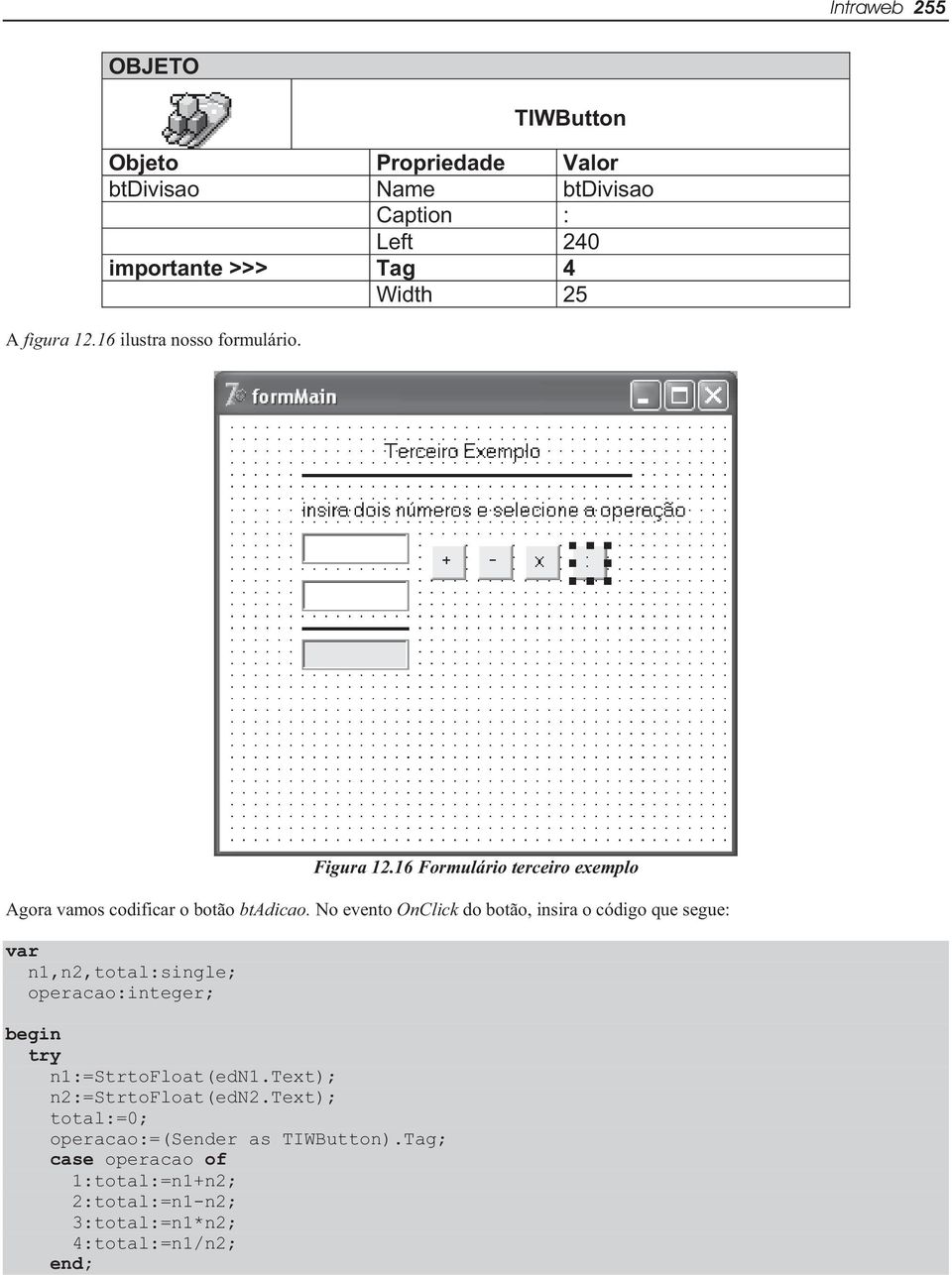 No evento OnClick do botão, insira o código que segue: var n1,n2,total:single; operacao:integer; try n1:=strtofloat(edn1.