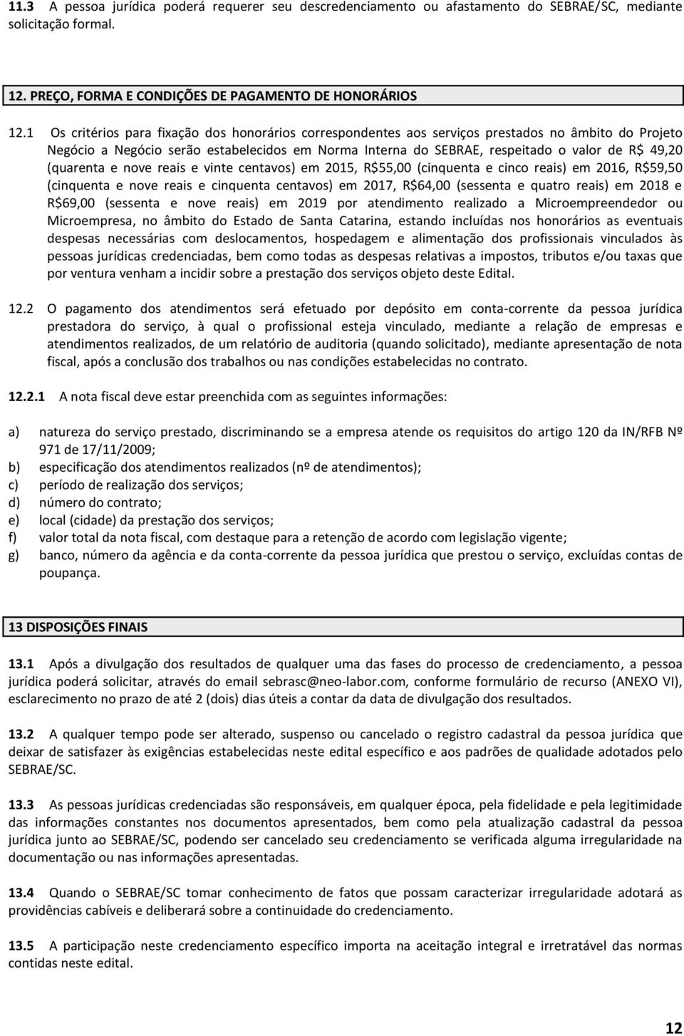 (quarenta e nove reais e vinte centavos) em 2015, R$55,00 (cinquenta e cinco reais) em 2016, R$59,50 (cinquenta e nove reais e cinquenta centavos) em 2017, R$64,00 (sessenta e quatro reais) em 2018 e